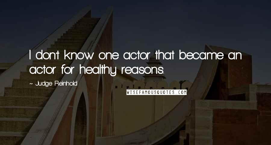 Judge Reinhold Quotes: I don't know one actor that became an actor for healthy reasons.