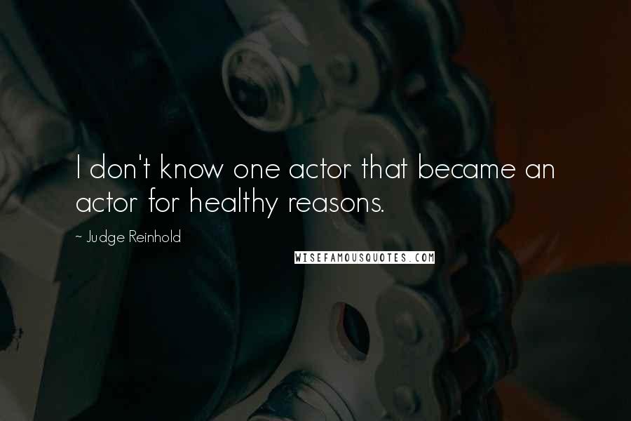 Judge Reinhold Quotes: I don't know one actor that became an actor for healthy reasons.