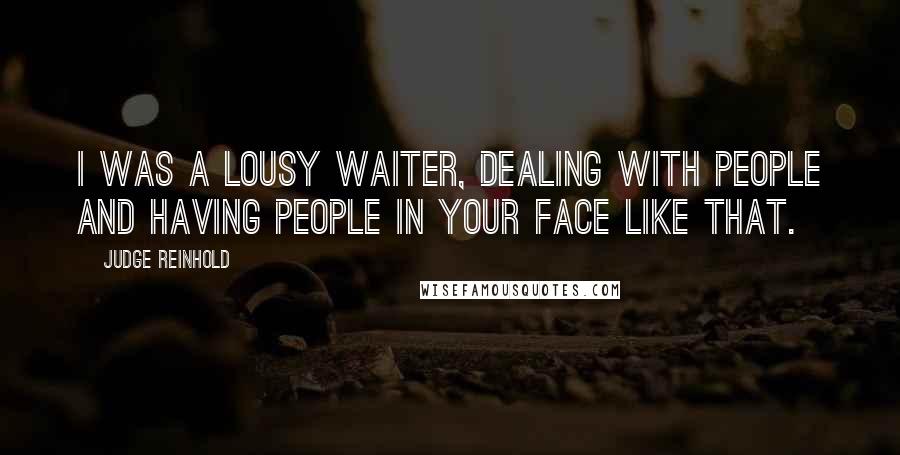 Judge Reinhold Quotes: I was a lousy waiter, dealing with people and having people in your face like that.