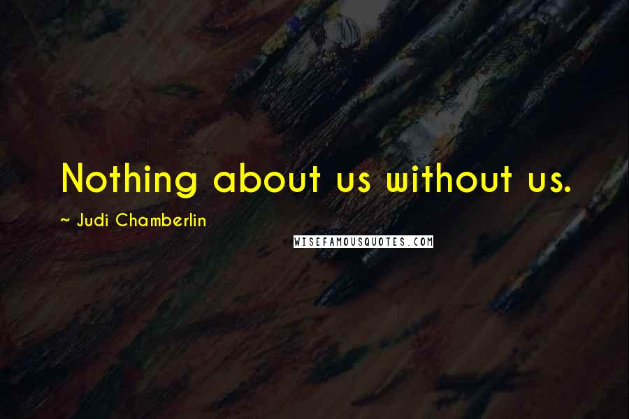 Judi Chamberlin Quotes: Nothing about us without us.