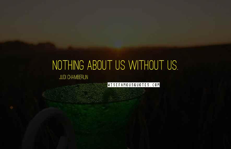 Judi Chamberlin Quotes: Nothing about us without us.