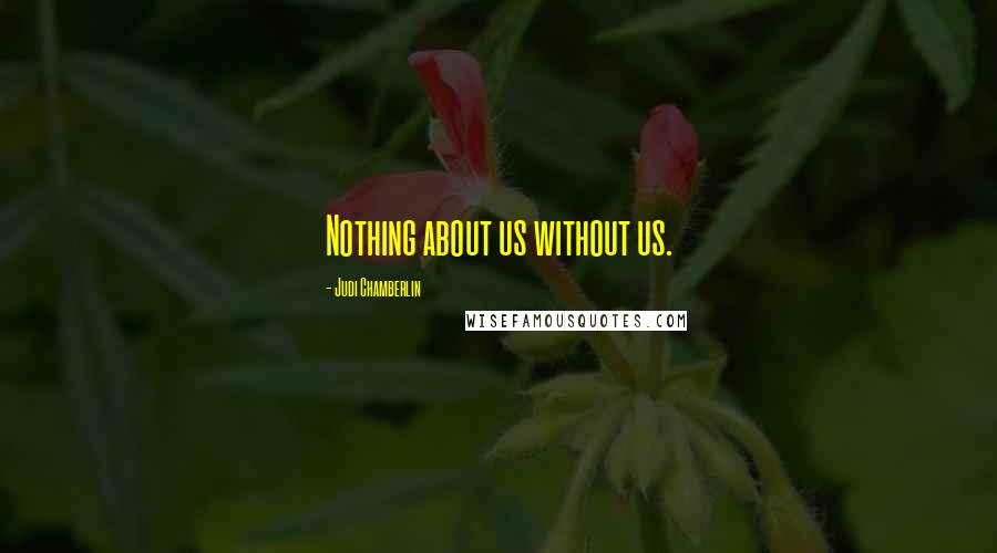 Judi Chamberlin Quotes: Nothing about us without us.