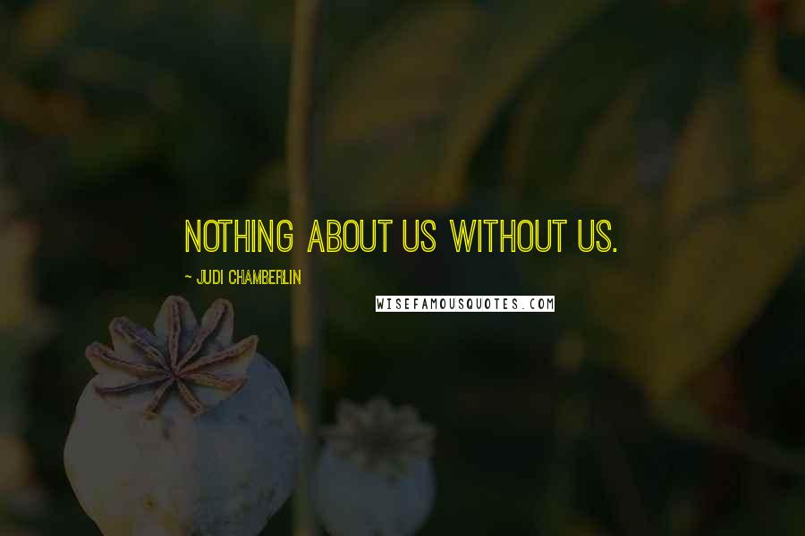 Judi Chamberlin Quotes: Nothing about us without us.