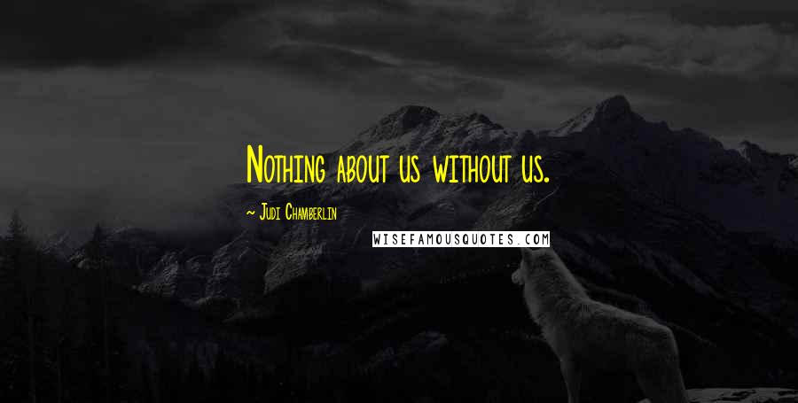 Judi Chamberlin Quotes: Nothing about us without us.