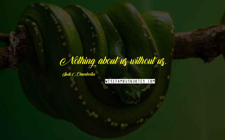 Judi Chamberlin Quotes: Nothing about us without us.