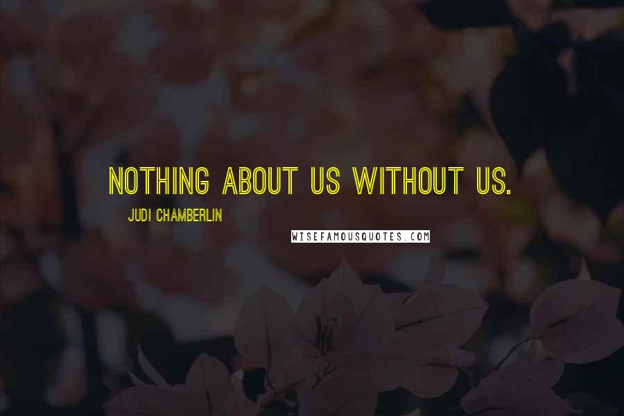 Judi Chamberlin Quotes: Nothing about us without us.