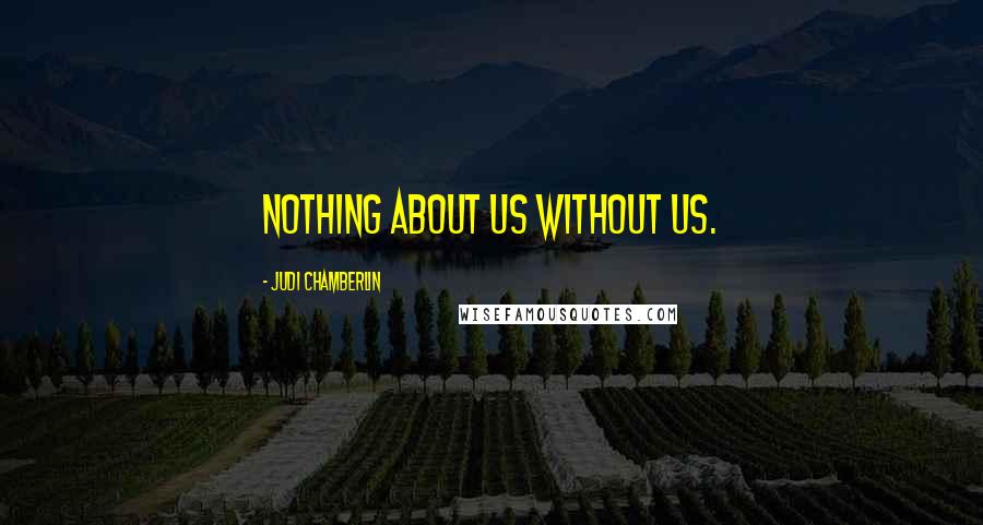 Judi Chamberlin Quotes: Nothing about us without us.
