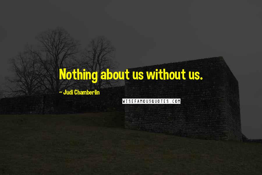 Judi Chamberlin Quotes: Nothing about us without us.