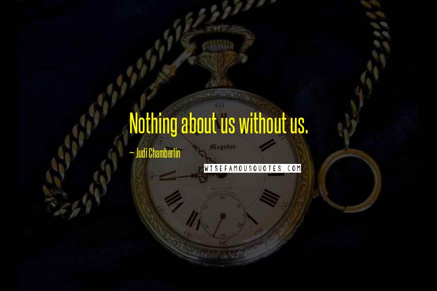 Judi Chamberlin Quotes: Nothing about us without us.