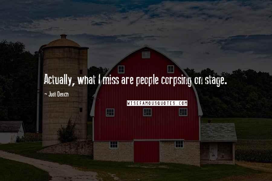 Judi Dench Quotes: Actually, what I miss are people corpsing on stage.