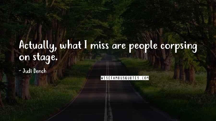 Judi Dench Quotes: Actually, what I miss are people corpsing on stage.