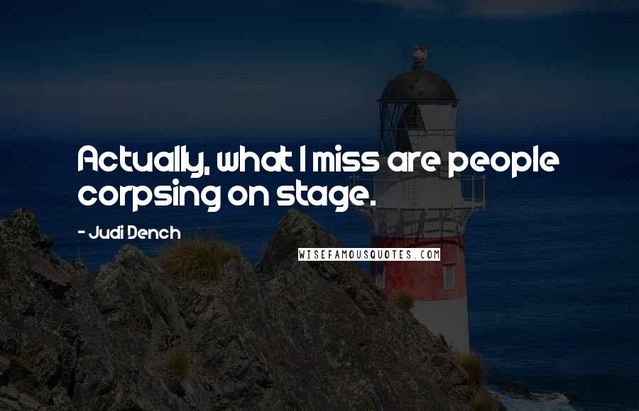 Judi Dench Quotes: Actually, what I miss are people corpsing on stage.