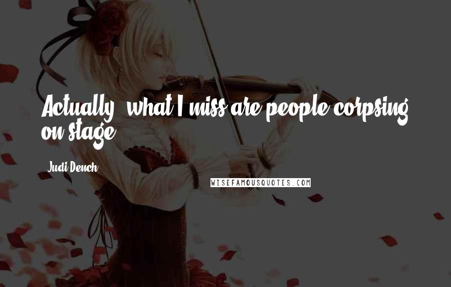 Judi Dench Quotes: Actually, what I miss are people corpsing on stage.