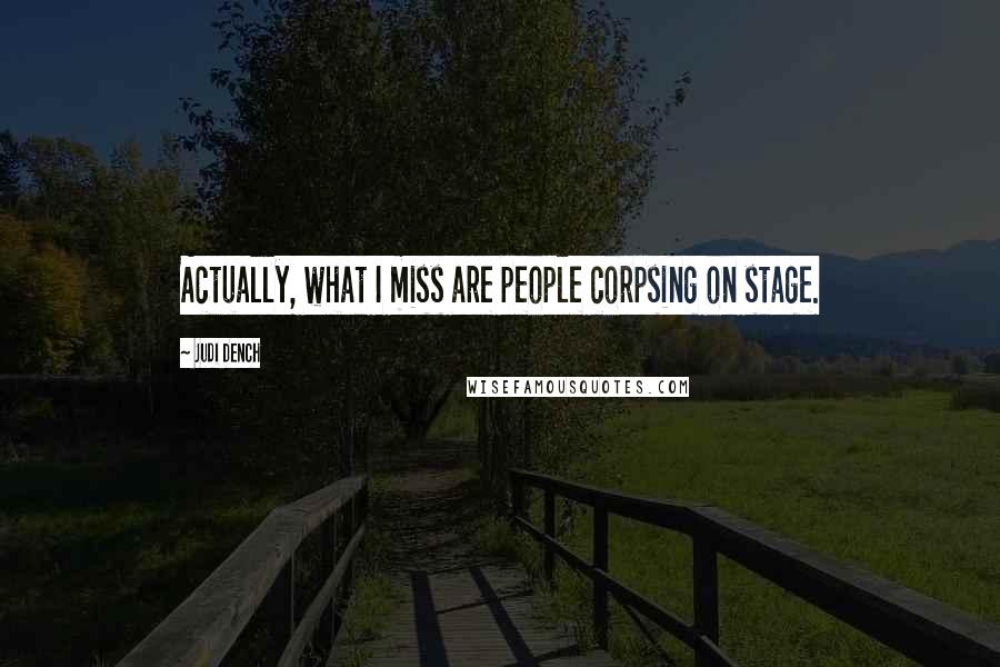 Judi Dench Quotes: Actually, what I miss are people corpsing on stage.