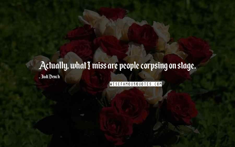 Judi Dench Quotes: Actually, what I miss are people corpsing on stage.