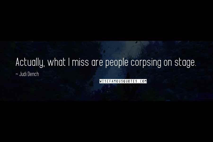 Judi Dench Quotes: Actually, what I miss are people corpsing on stage.