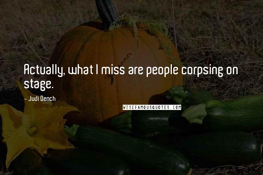 Judi Dench Quotes: Actually, what I miss are people corpsing on stage.