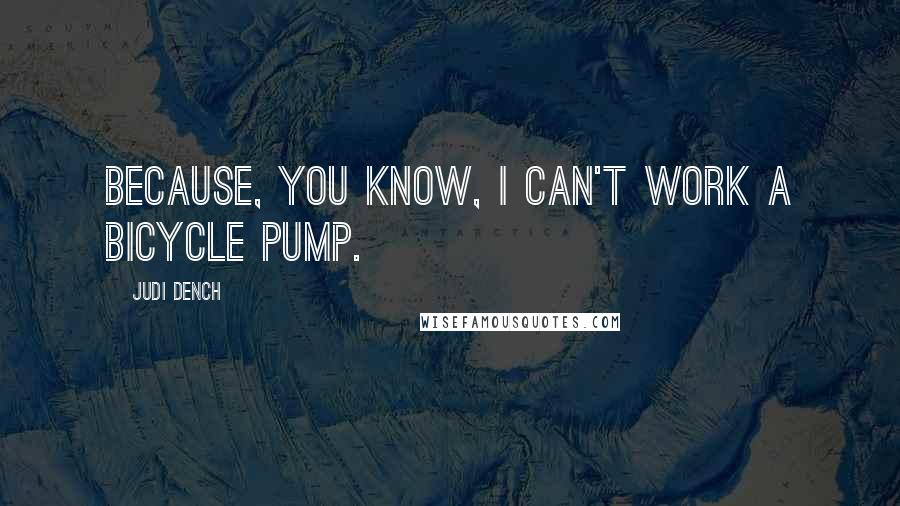 Judi Dench Quotes: Because, you know, I can't work a bicycle pump.