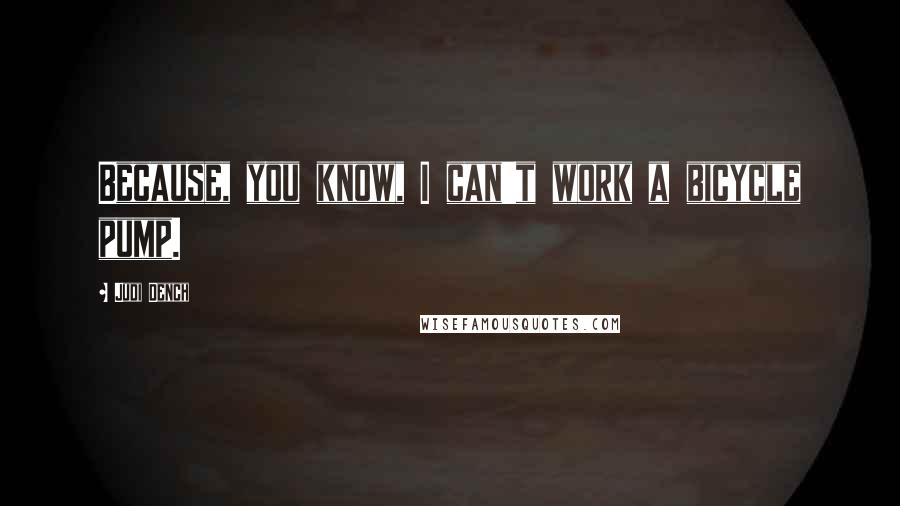 Judi Dench Quotes: Because, you know, I can't work a bicycle pump.