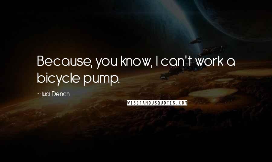 Judi Dench Quotes: Because, you know, I can't work a bicycle pump.