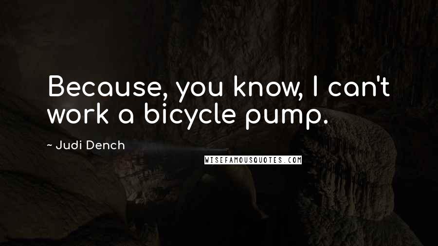 Judi Dench Quotes: Because, you know, I can't work a bicycle pump.