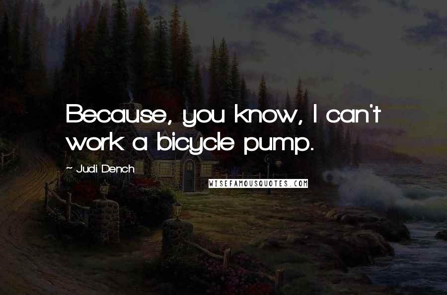 Judi Dench Quotes: Because, you know, I can't work a bicycle pump.