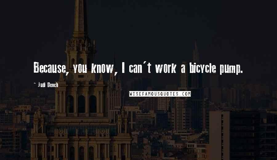 Judi Dench Quotes: Because, you know, I can't work a bicycle pump.