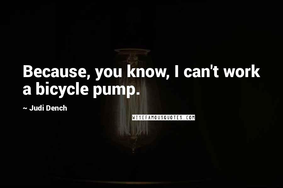 Judi Dench Quotes: Because, you know, I can't work a bicycle pump.