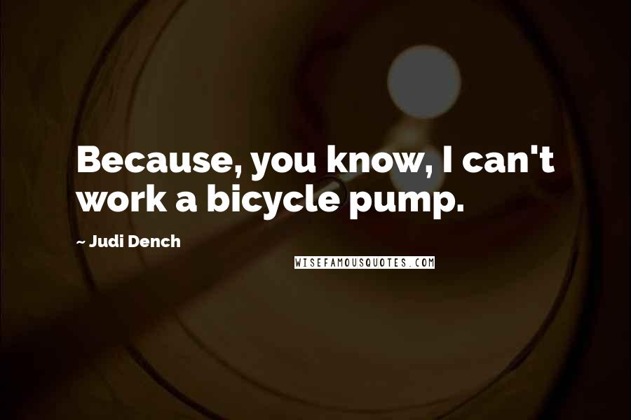 Judi Dench Quotes: Because, you know, I can't work a bicycle pump.