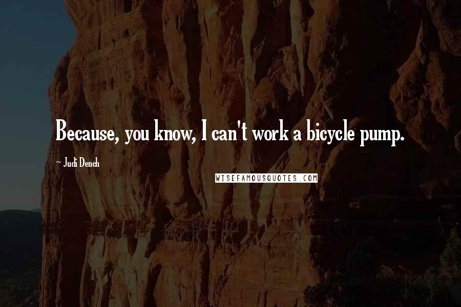 Judi Dench Quotes: Because, you know, I can't work a bicycle pump.