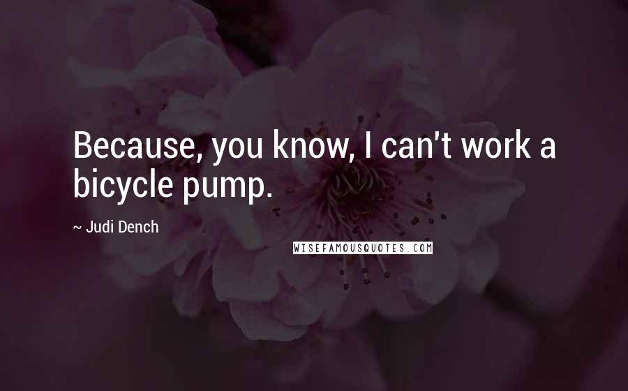 Judi Dench Quotes: Because, you know, I can't work a bicycle pump.