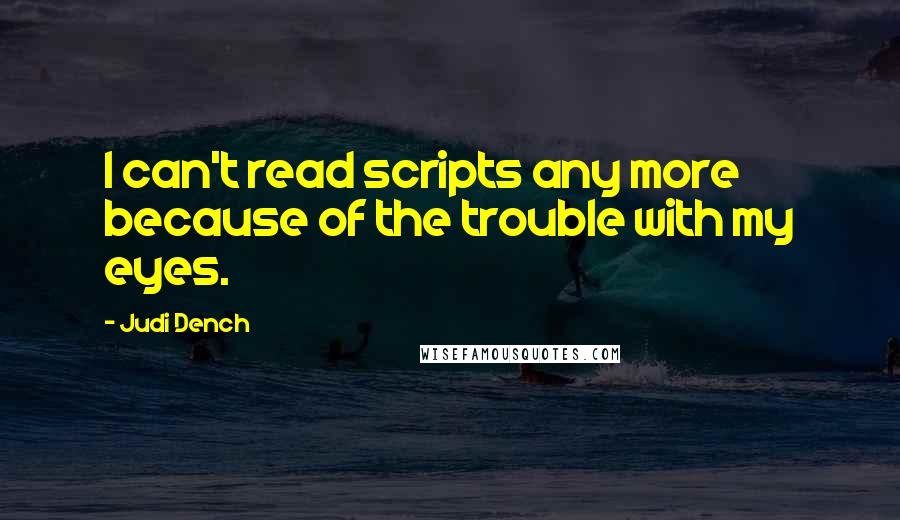 Judi Dench Quotes: I can't read scripts any more because of the trouble with my eyes.