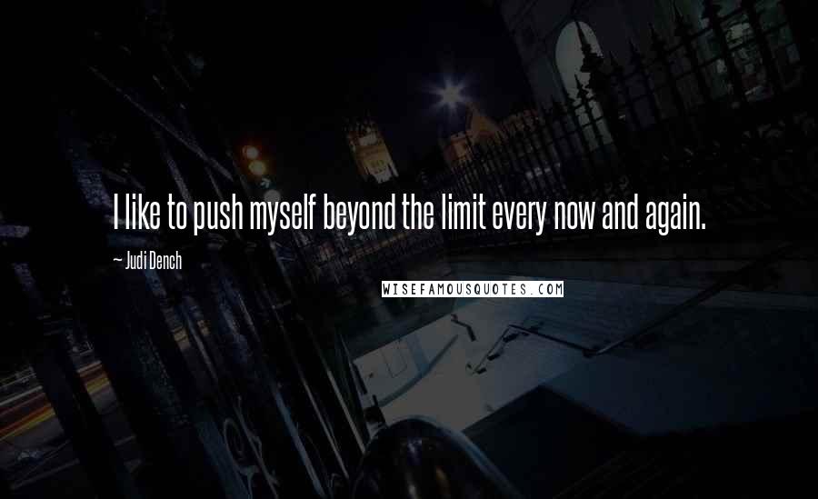 Judi Dench Quotes: I like to push myself beyond the limit every now and again.