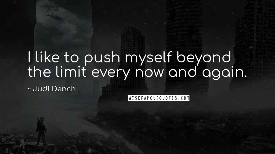 Judi Dench Quotes: I like to push myself beyond the limit every now and again.