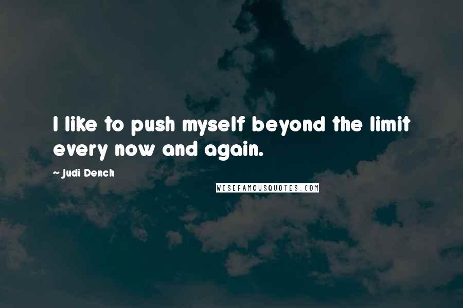 Judi Dench Quotes: I like to push myself beyond the limit every now and again.