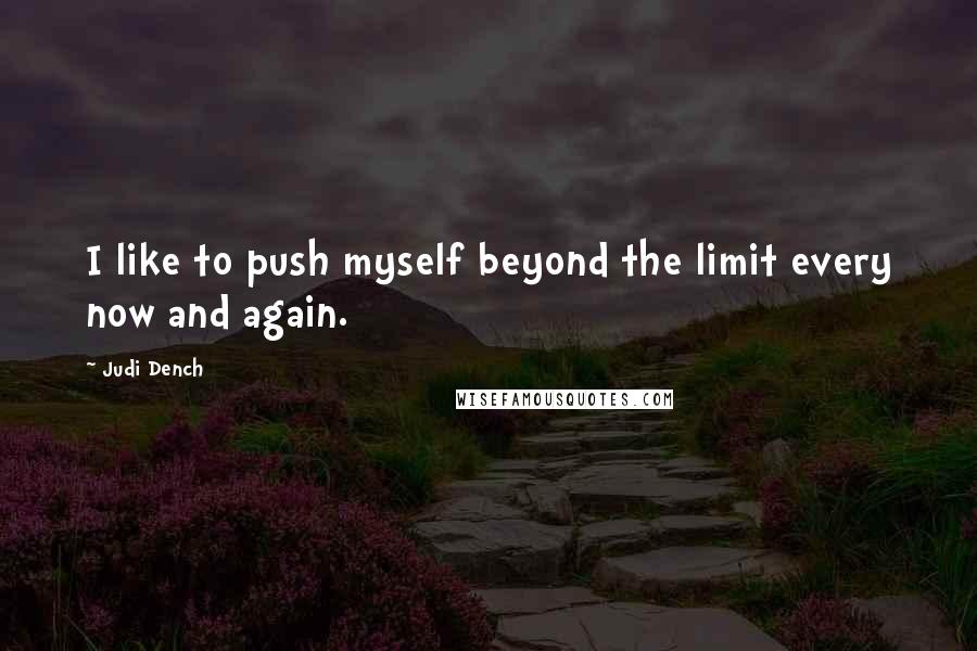 Judi Dench Quotes: I like to push myself beyond the limit every now and again.