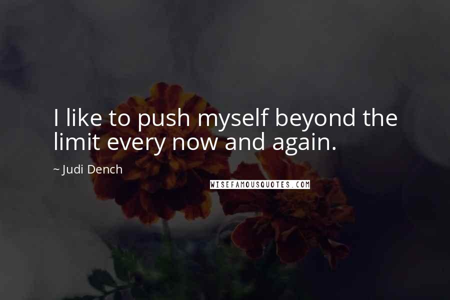 Judi Dench Quotes: I like to push myself beyond the limit every now and again.