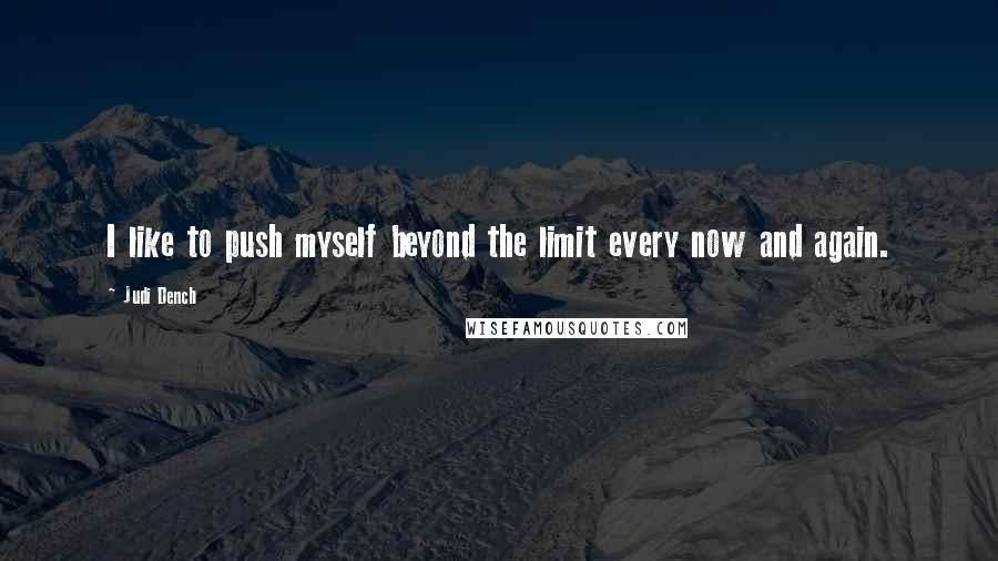 Judi Dench Quotes: I like to push myself beyond the limit every now and again.