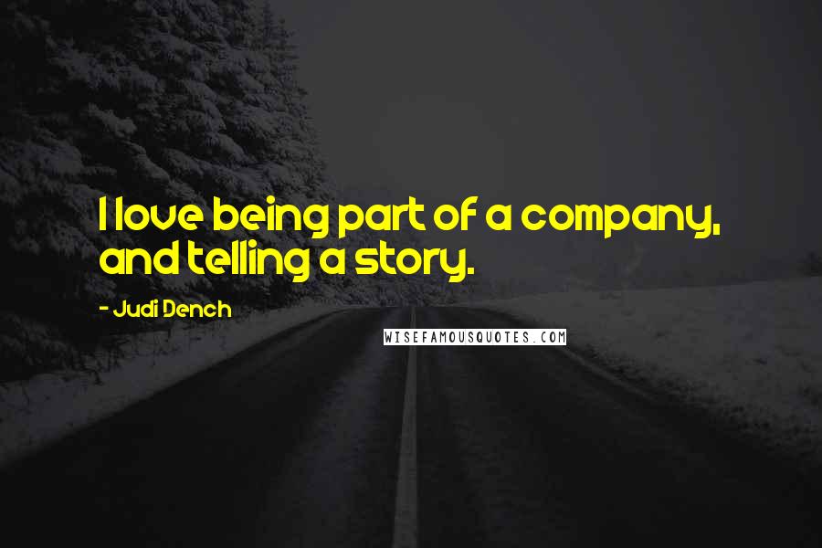 Judi Dench Quotes: I love being part of a company, and telling a story.