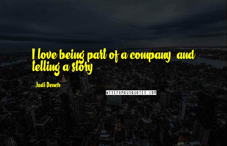 Judi Dench Quotes: I love being part of a company, and telling a story.