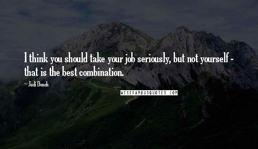 Judi Dench Quotes: I think you should take your job seriously, but not yourself - that is the best combination.