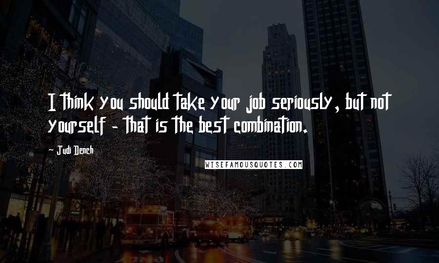 Judi Dench Quotes: I think you should take your job seriously, but not yourself - that is the best combination.