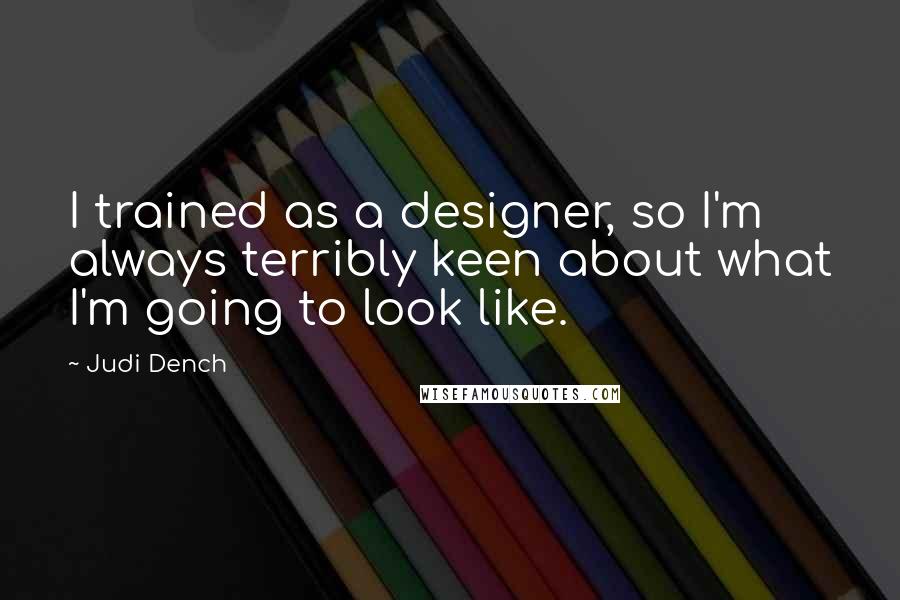 Judi Dench Quotes: I trained as a designer, so I'm always terribly keen about what I'm going to look like.
