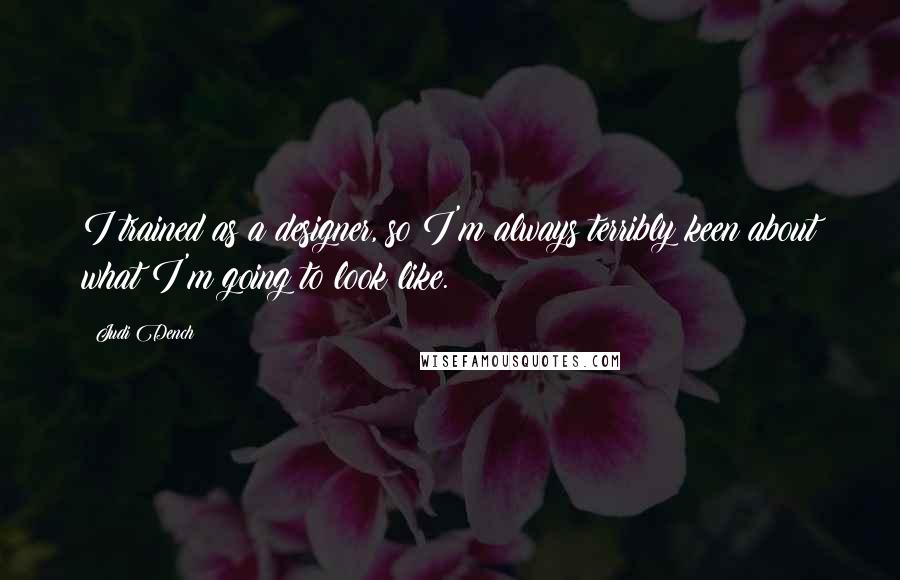 Judi Dench Quotes: I trained as a designer, so I'm always terribly keen about what I'm going to look like.