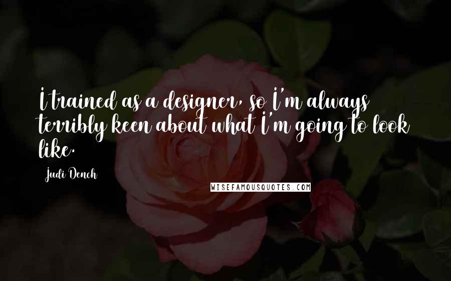 Judi Dench Quotes: I trained as a designer, so I'm always terribly keen about what I'm going to look like.
