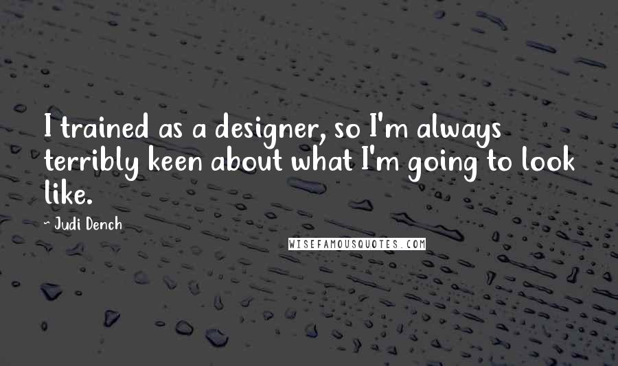 Judi Dench Quotes: I trained as a designer, so I'm always terribly keen about what I'm going to look like.