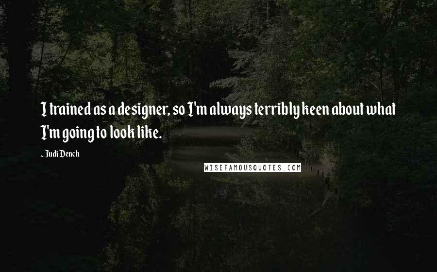 Judi Dench Quotes: I trained as a designer, so I'm always terribly keen about what I'm going to look like.