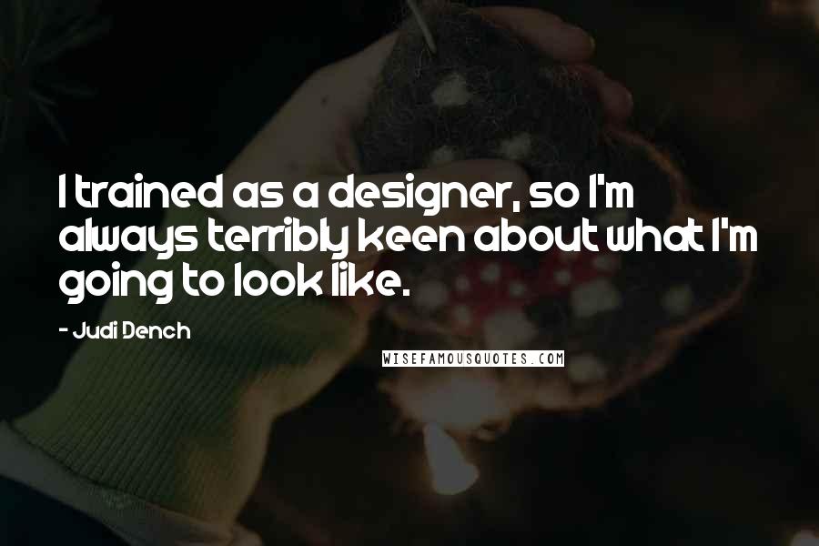 Judi Dench Quotes: I trained as a designer, so I'm always terribly keen about what I'm going to look like.
