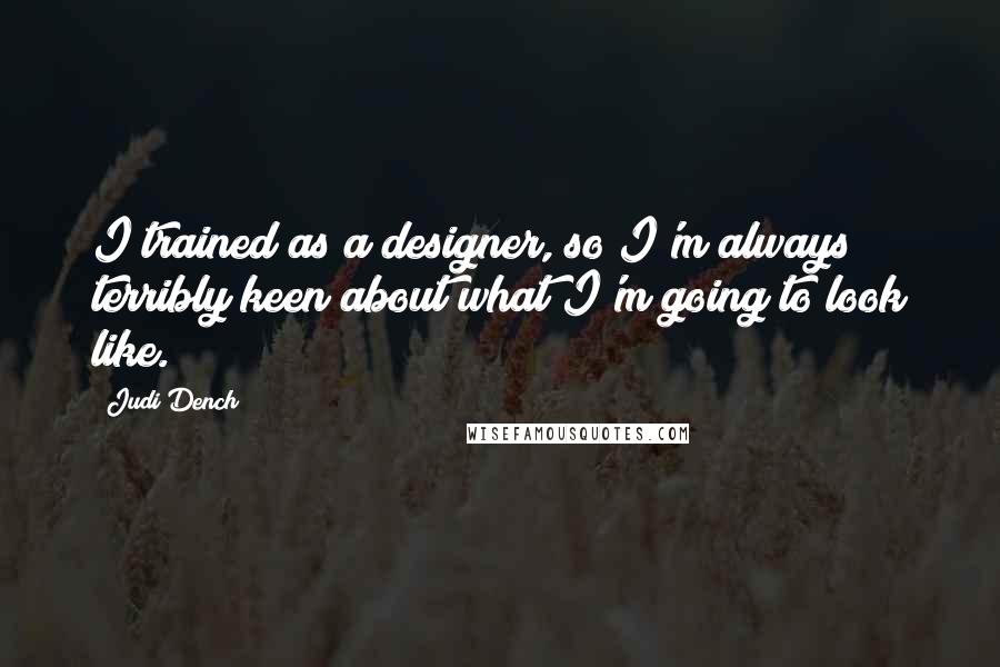 Judi Dench Quotes: I trained as a designer, so I'm always terribly keen about what I'm going to look like.