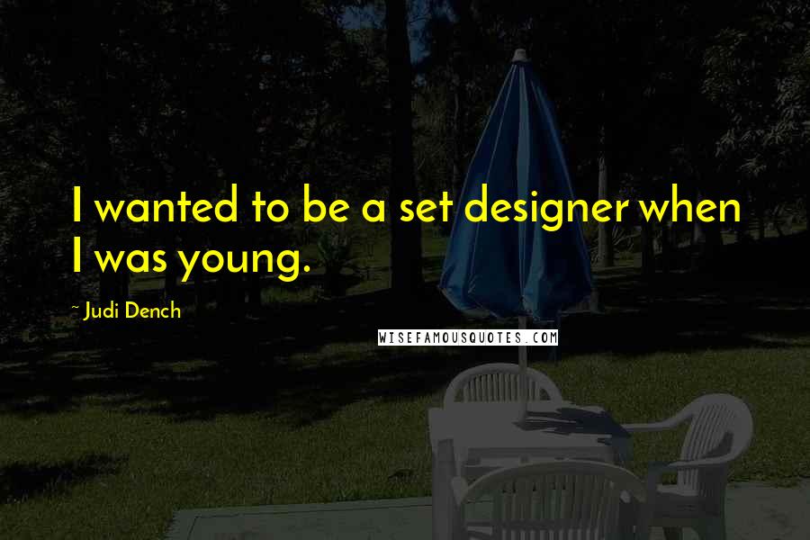 Judi Dench Quotes: I wanted to be a set designer when I was young.